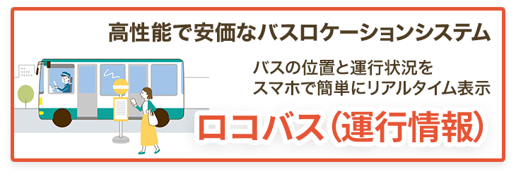高性能で安価なバスロケーションシステム、バスの位置と運行状況をスマホで簡単にリアルタイム表示「ロコバス（運行情報）」
